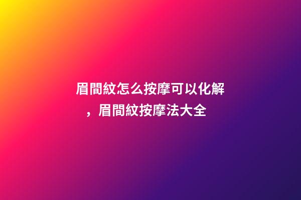 眉間紋怎么按摩可以化解，眉間紋按摩法大全